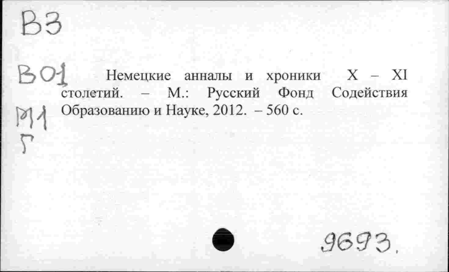 ﻿BOl Немецкие анналы и хроники X - XI столетий. - М.: Русский Фонд Содействия Образованию и Науке, 2012. -560 с.
